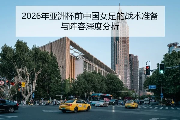 2026年亚洲杯前中国女足的战术准备与阵容深度分析