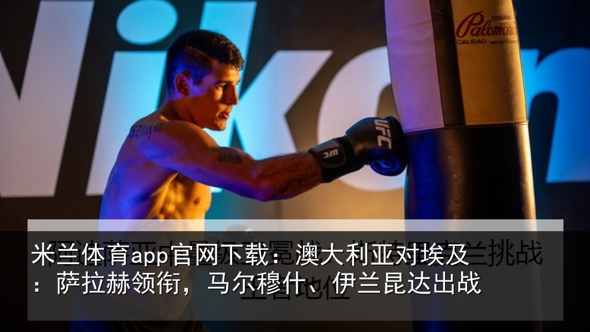 米兰体育app官网下载:澳大利亚对埃及:萨拉赫领衔马相关情况战