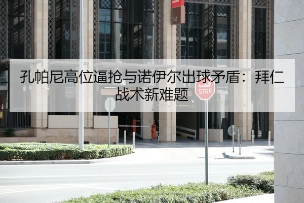 孔帕尼高位逼抢与诺伊尔出球矛盾：拜仁战术新难题