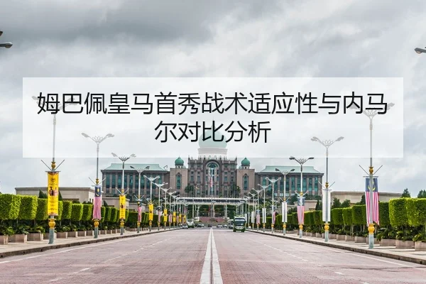 姆巴佩皇马首秀战术适应性与内马尔对比分析