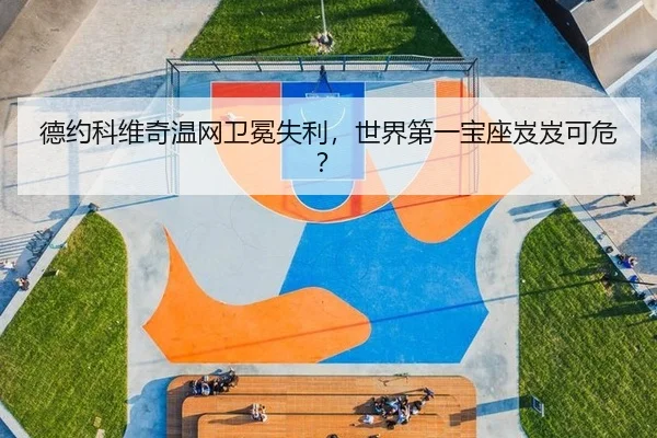 德约科维奇温网卫冕失利，世界第一宝座岌岌可危？