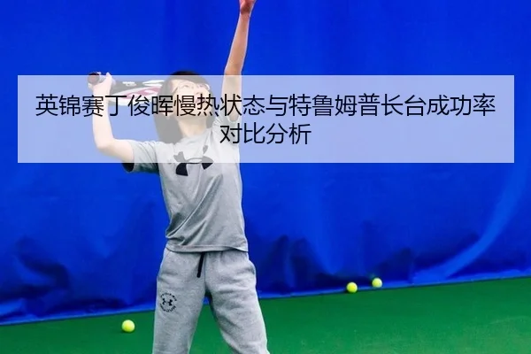 英锦赛丁俊晖慢热状态与特鲁姆普长台成功率对比分析