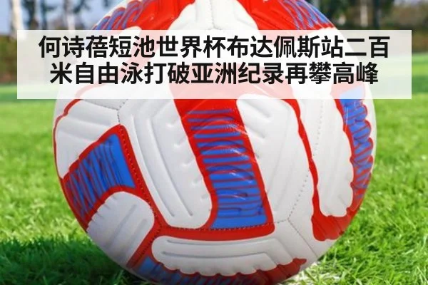 何诗蓓短池世界杯布达佩斯站二百米自由泳打破亚洲纪录再攀高峰