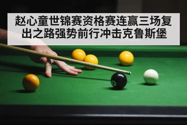 赵心童世锦赛资格赛连赢三场复出之路强势前行冲击克鲁斯堡
