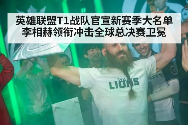 英雄联盟T1战队官宣新赛季大名单李相赫领衔冲击全球总决赛卫冕
