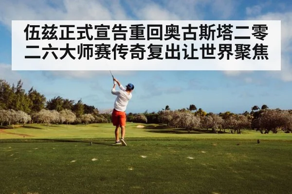 伍兹正式宣告重回奥古斯塔二零二六大师赛传奇复出让世界聚焦