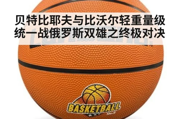 贝特比耶夫与比沃尔轻重量级统一战俄罗斯双雄之终极对决
